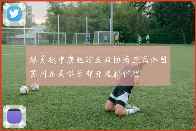球员赵申澳经过友好协商正式加盟苏州东吴俱乐部开启新征程