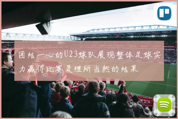 团结一心的U23球队展现整体足球实力赢得比赛是理所当然的结果
