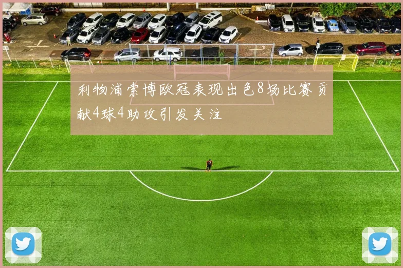 利物浦索博欧冠表现出色8场比赛贡献4球4助攻引发关注