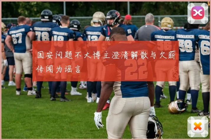 国安问题不大博主澄清解散与欠薪传闻为谣言