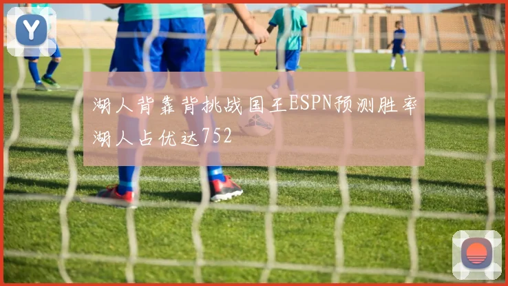 湖人背靠背挑战国王ESPN预测胜率湖人占优达752