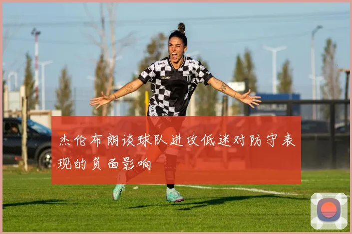 杰伦布朗谈球队进攻低迷对防守表现的负面影响