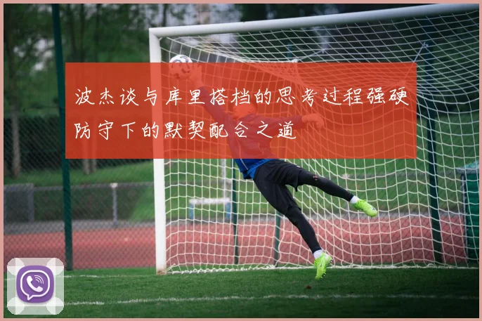 波杰谈与库里搭档的思考过程强硬防守下的默契配合之道