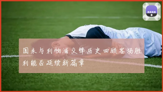 国米与利物浦交锋历史回顾客场胜利能否延续新篇章