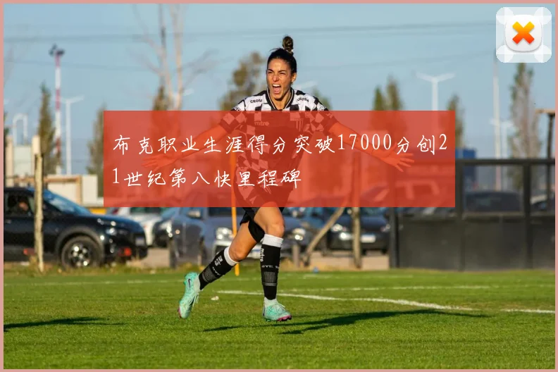 布克职业生涯得分突破17000分创21世纪第八快里程碑