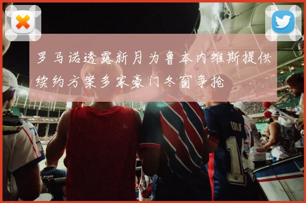 罗马诺透露新月为鲁本内维斯提供续约方案多家豪门冬窗争抢