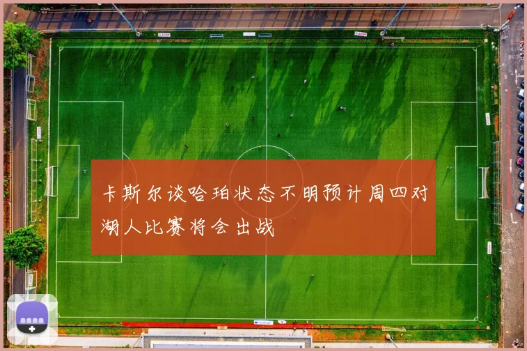 卡斯尔谈哈珀状态不明预计周四对湖人比赛将会出战