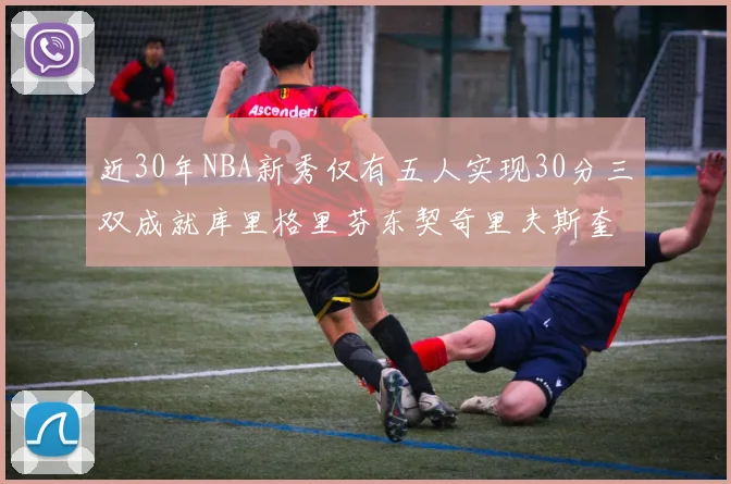 近30年NBA新秀仅有五人实现30分三双成就库里格里芬东契奇里夫斯奎因