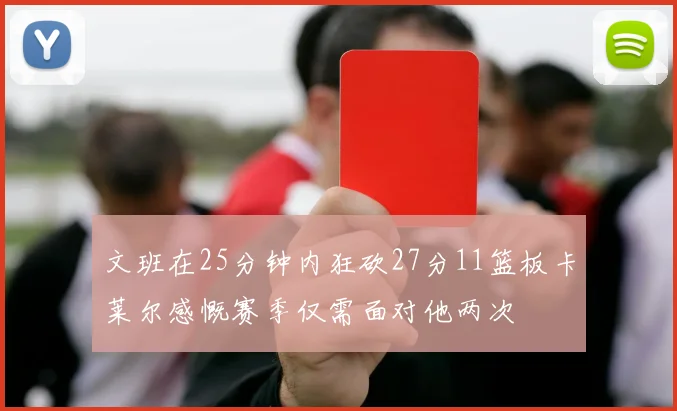 文班在25分钟内狂砍27分11篮板卡莱尔感慨赛季仅需面对他两次