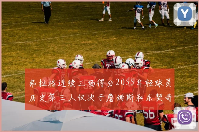 弗拉格连续三场得分2055年轻球员历史第三人仅次于詹姆斯和东契奇
