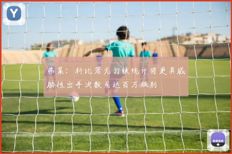 弗莱：科比若无打铁统计将更具威胁性出手次数或达百万级别