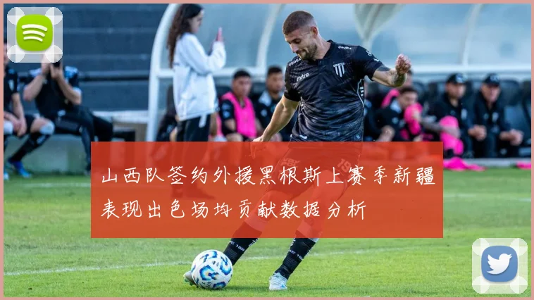 山西队签约外援黑根斯上赛季新疆表现出色场均贡献数据分析