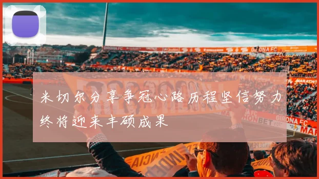 米切尔分享争冠心路历程坚信努力终将迎来丰硕成果