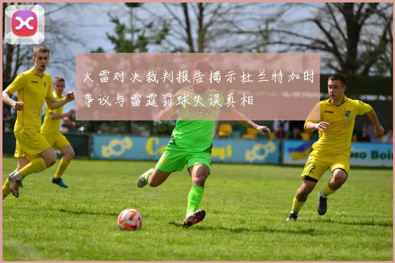 火雷对决裁判报告揭示杜兰特加时争议与雷霆罚球失误真相