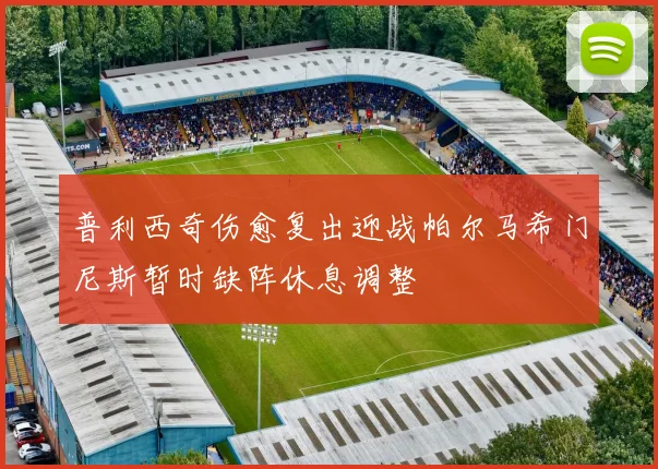 普利西奇伤愈复出迎战帕尔马希门尼斯暂时缺阵休息调整