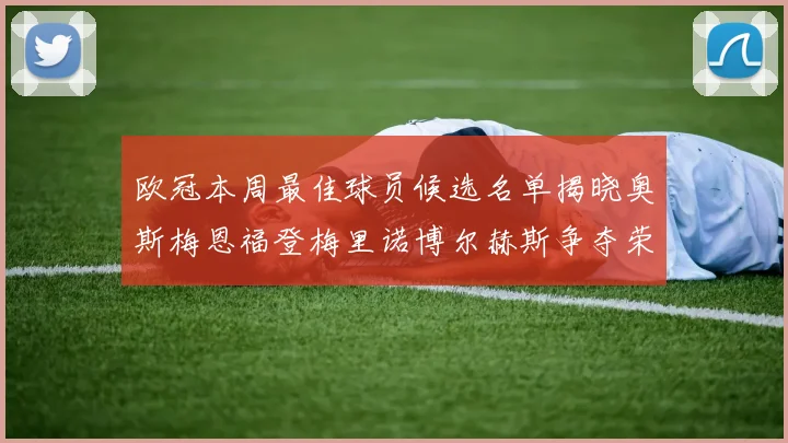 欧冠本周最佳球员候选名单揭晓奥斯梅恩福登梅里诺博尔赫斯争夺荣誉